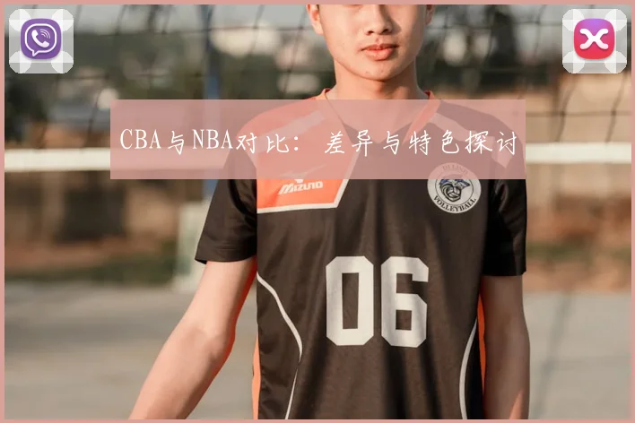 CBA与NBA对比：差异与特色探讨