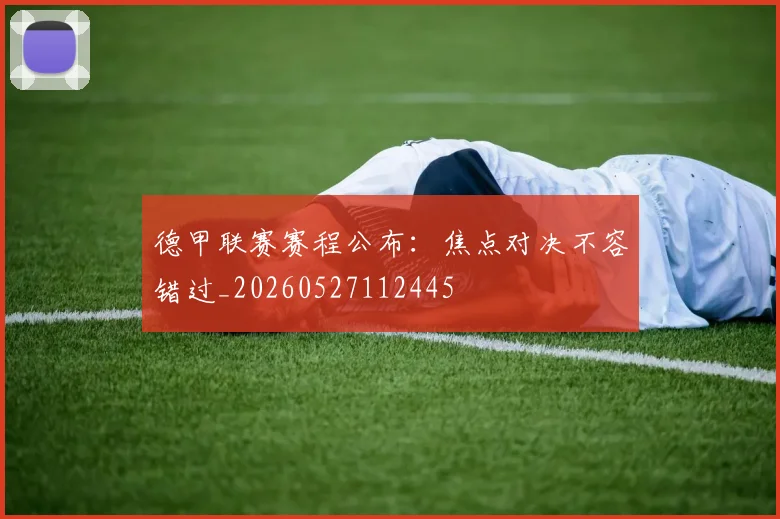 德甲联赛赛程公布：焦点对决不容错过_20260527112445
