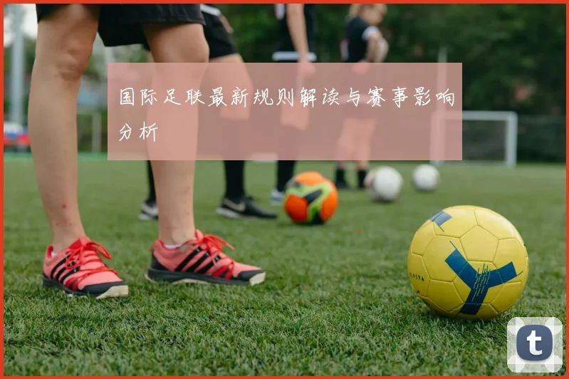 国际足联最新规则解读与赛事影响分析