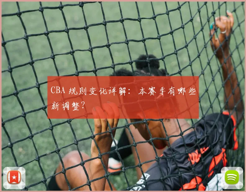CBA 规则变化详解：本赛季有哪些新调整？